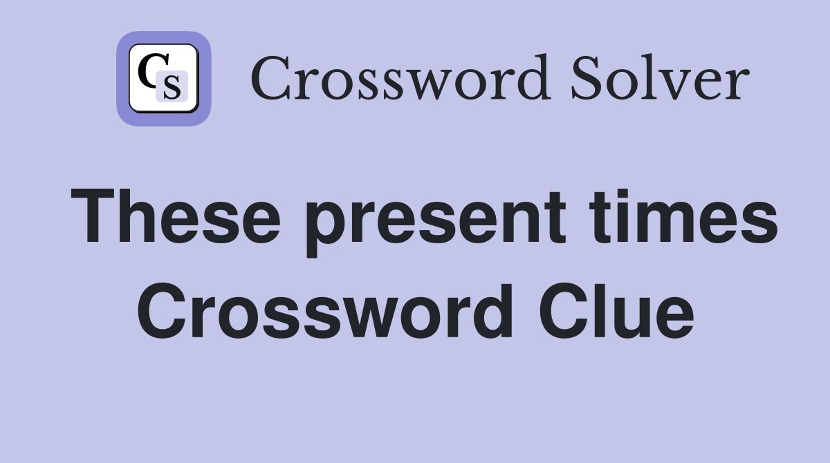 These present times Crossword Clue