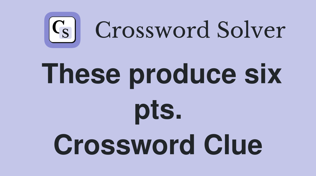 These produce six pts. Crossword Clue