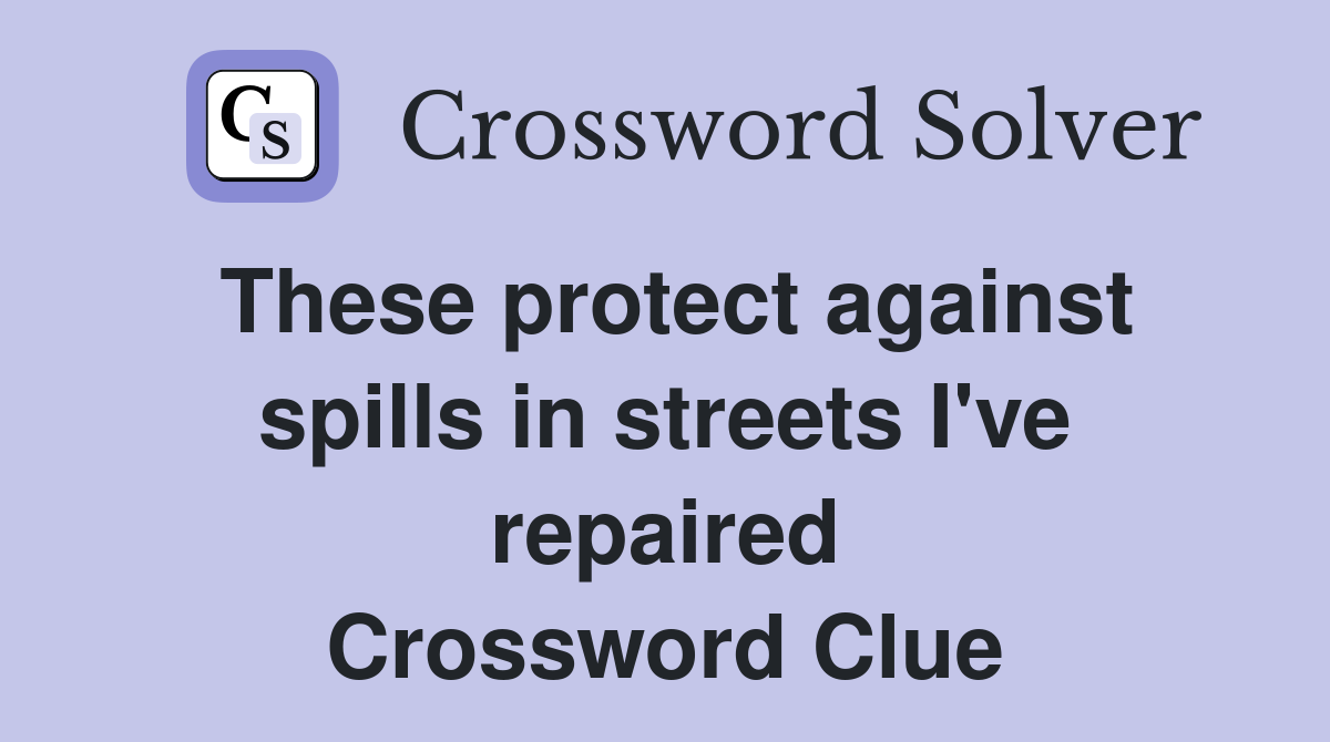 These protect against spills in streets I've repaired Crossword Clue