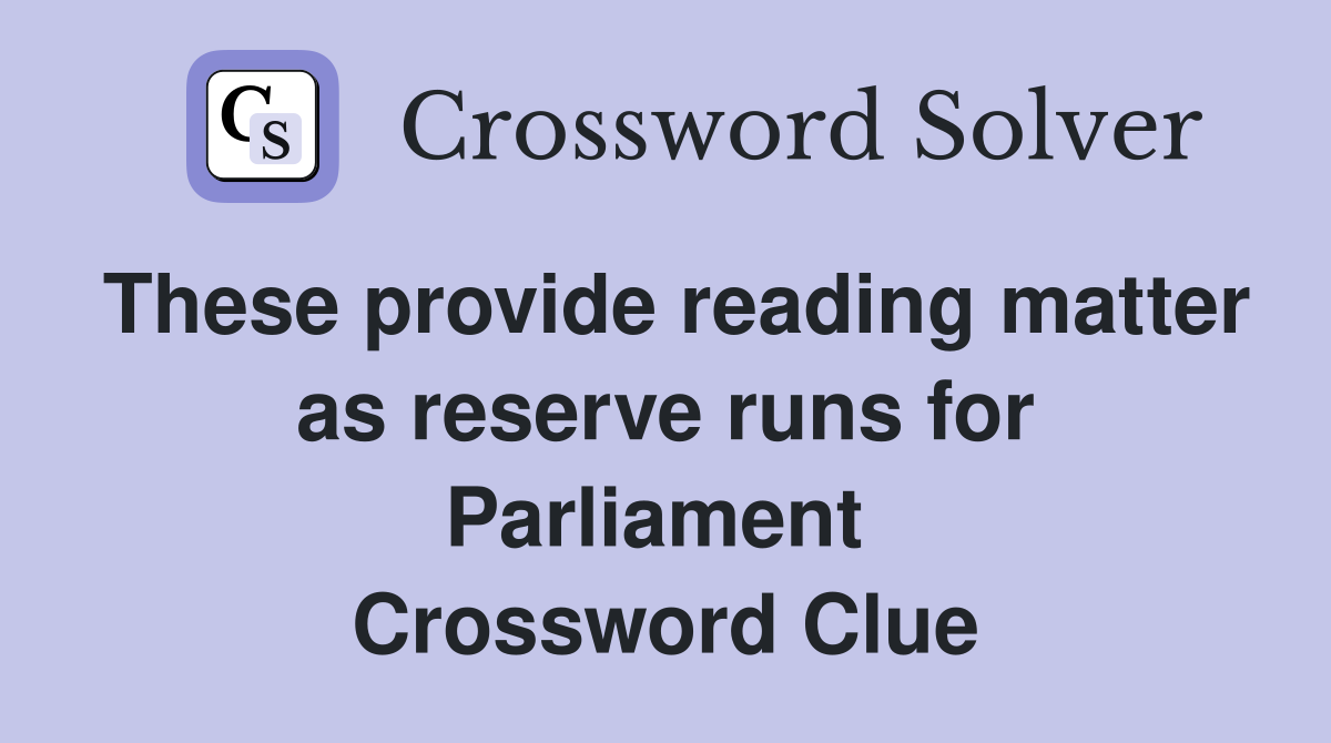 These provide reading matter as reserve runs for Parliament  Crossword Clue