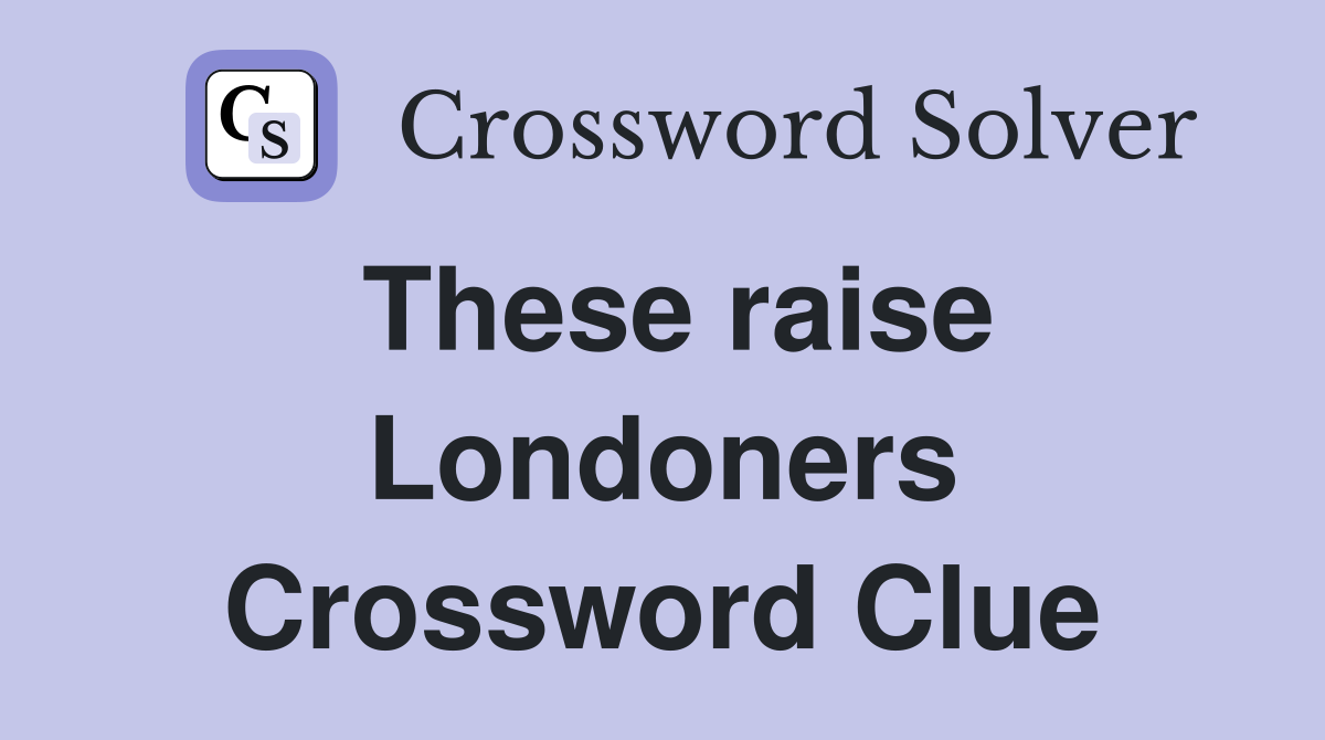 These raise Londoners Crossword Clue