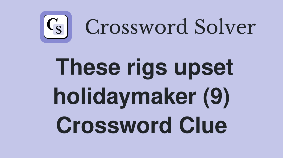 These rigs upset holidaymaker (9) Crossword Clue