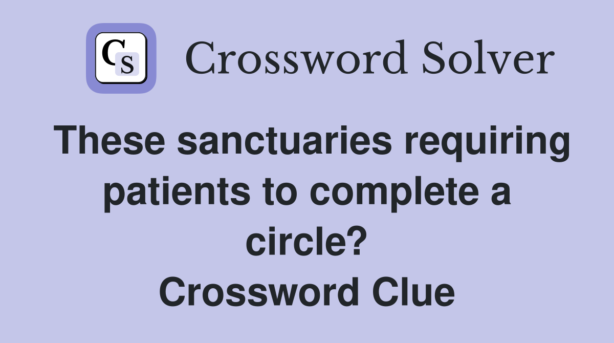 These sanctuaries requiring patients to complete a circle? Crossword Clue