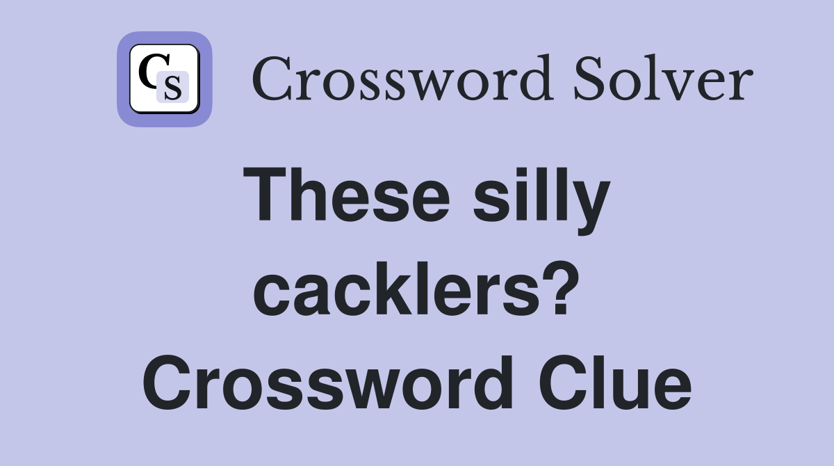 These silly cacklers? Crossword Clue