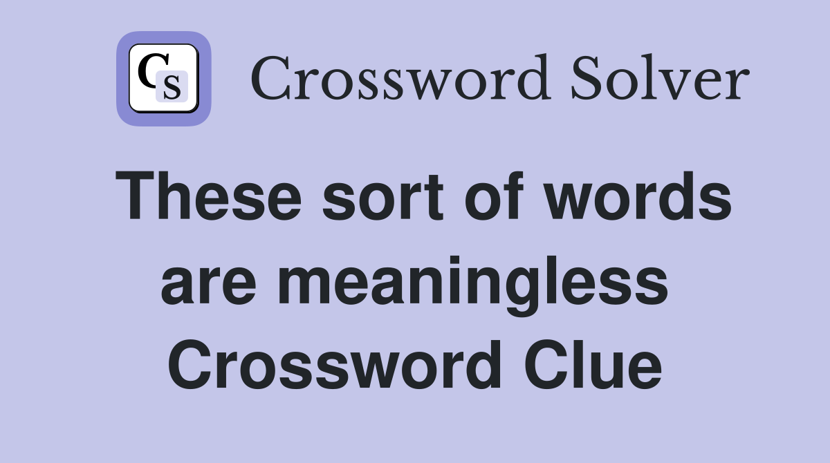 These sort of words are meaningless Crossword Clue