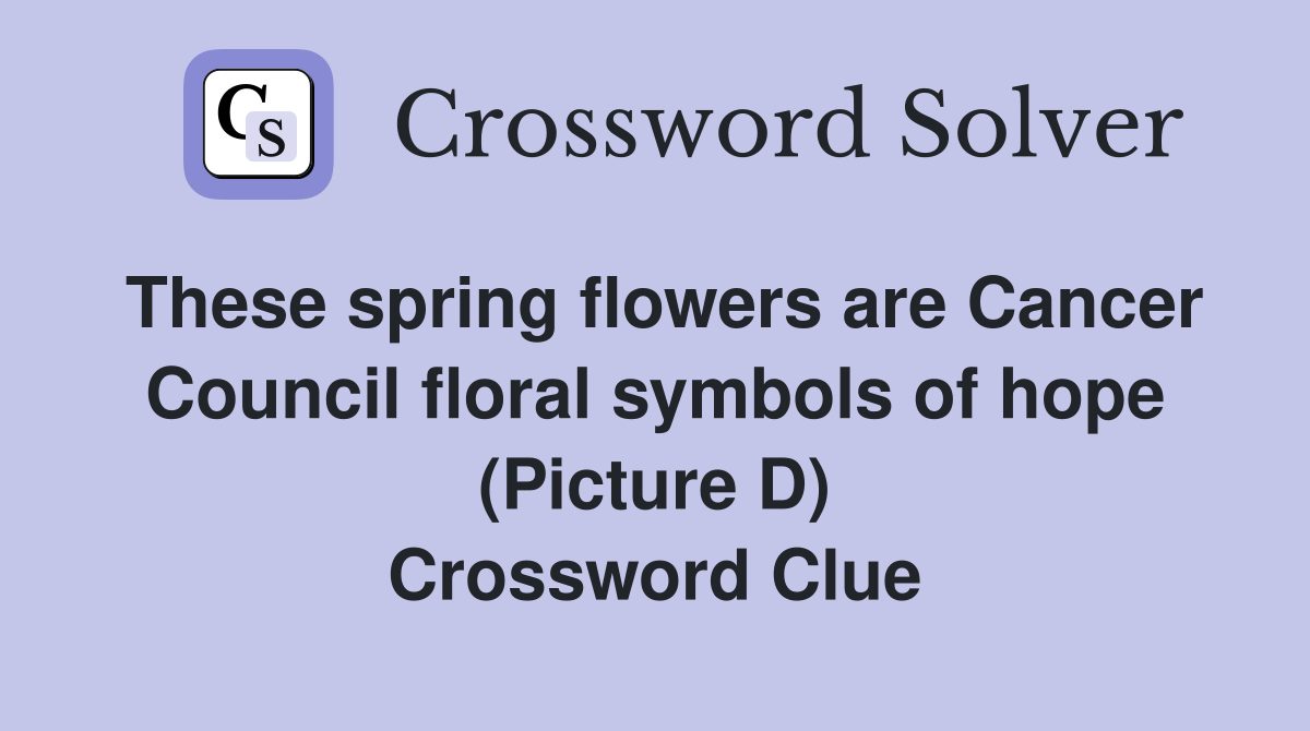 These spring flowers are Cancer Council floral symbols of hope (Picture D) Crossword Clue