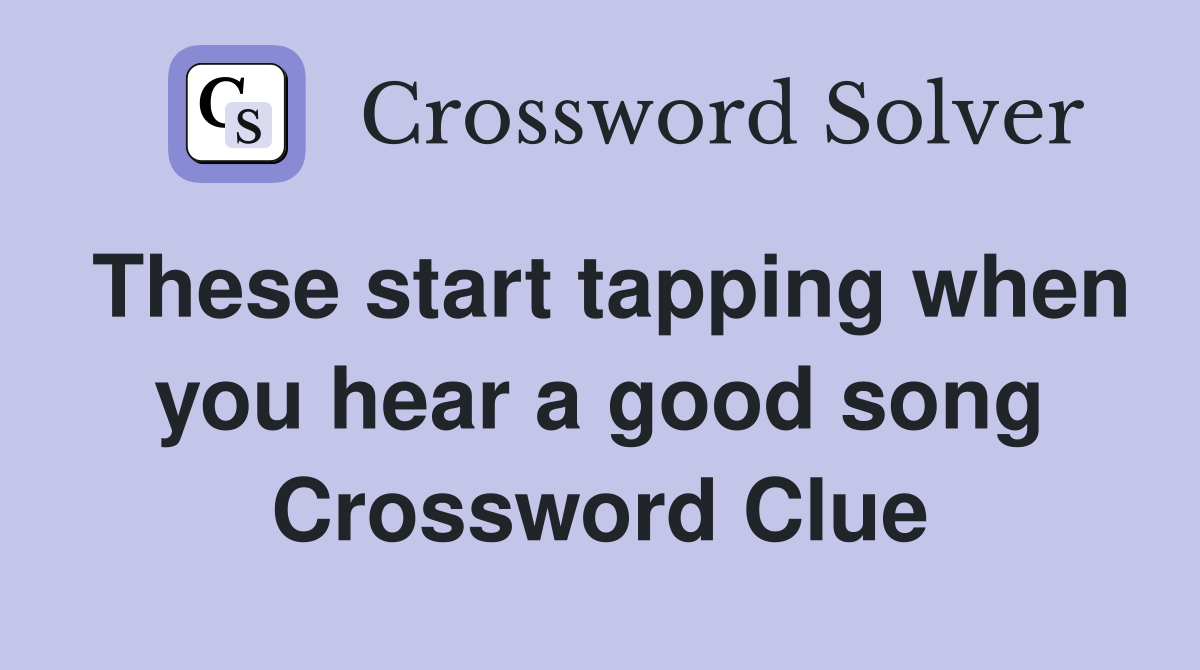 These start tapping when you hear a good song Crossword Clue