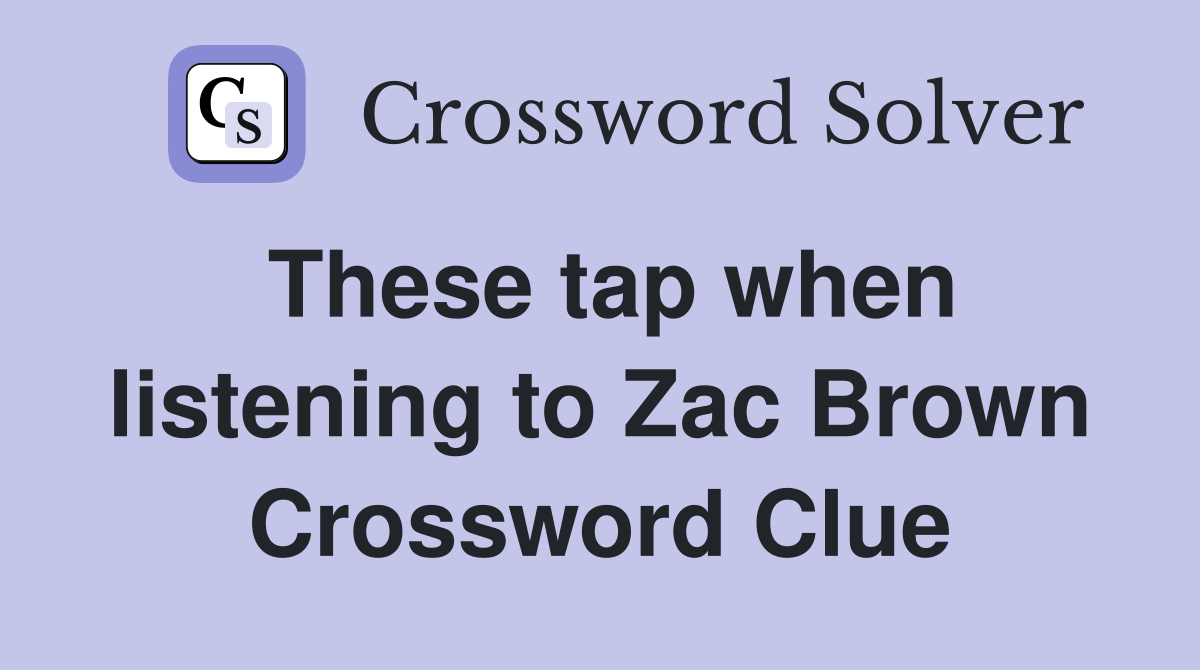 These tap when listening to Zac Brown Crossword Clue