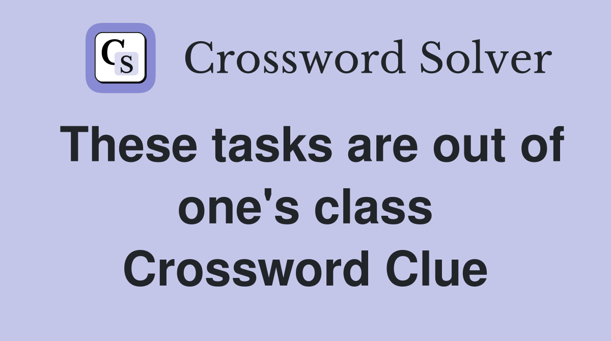 These tasks are out of one's class Crossword Clue