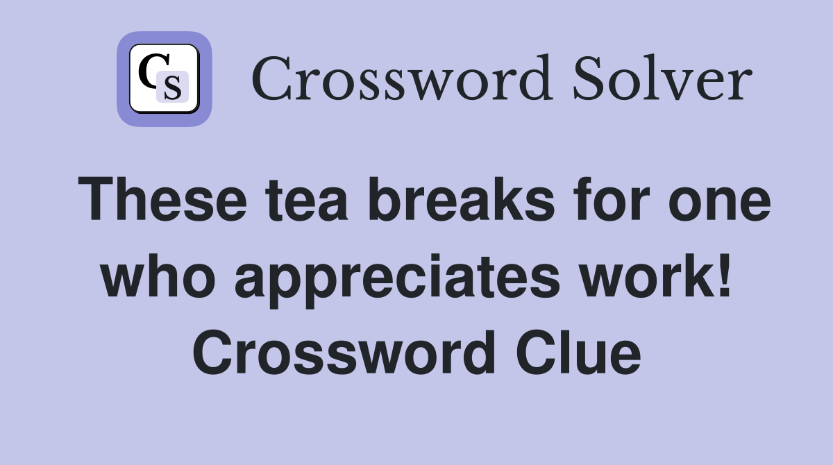 These tea breaks for one who appreciates work! Crossword Clue