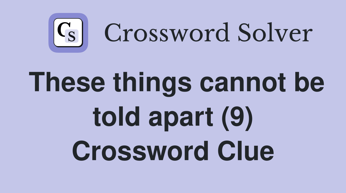 These things cannot be told apart (9) Crossword Clue