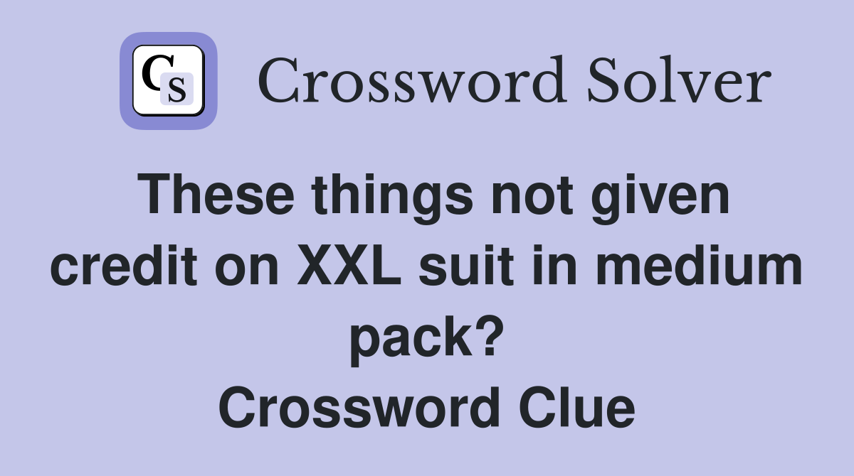 These things not given credit on XXL suit in medium pack? Crossword Clue