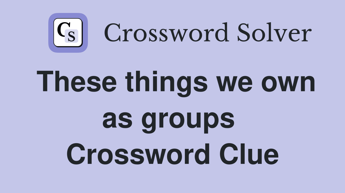 These things we own as groups  Crossword Clue
