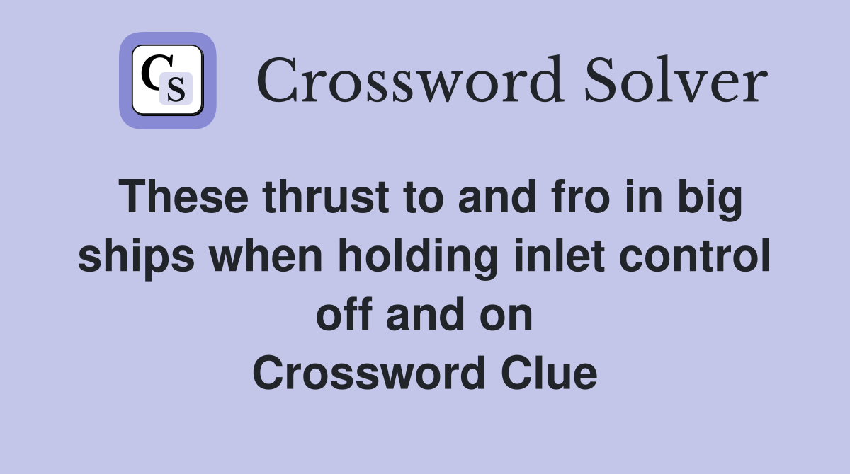 These thrust to and fro in big ships when holding inlet control off and on Crossword Clue