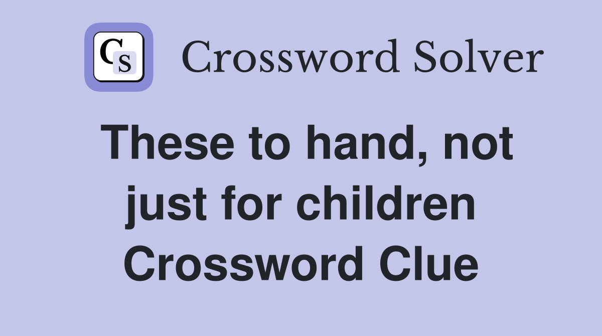 These to hand, not just for children Crossword Clue