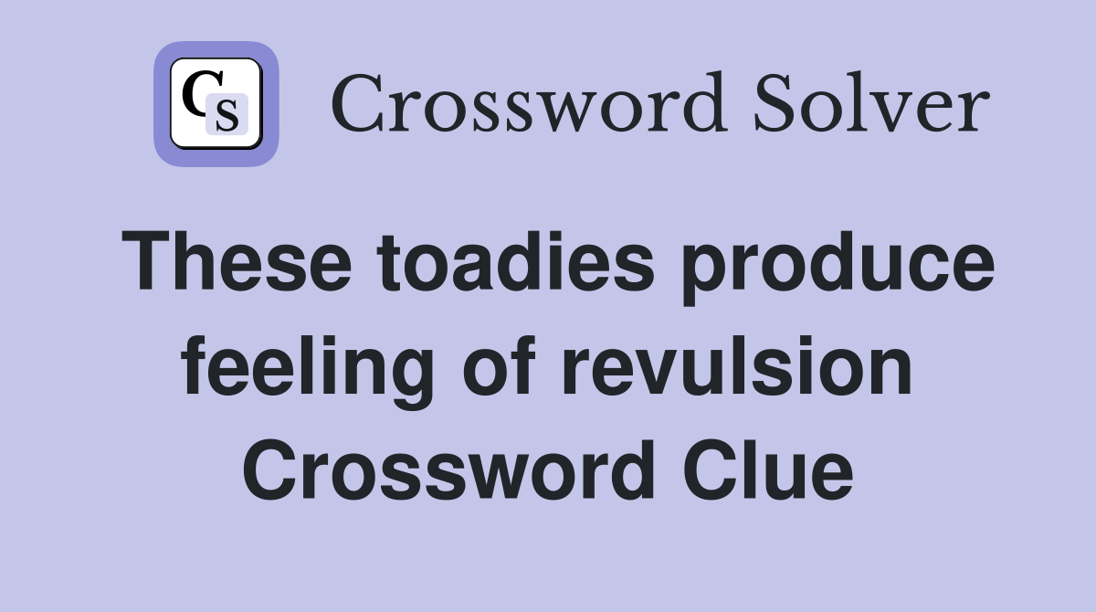 These toadies produce feeling of revulsion Crossword Clue
