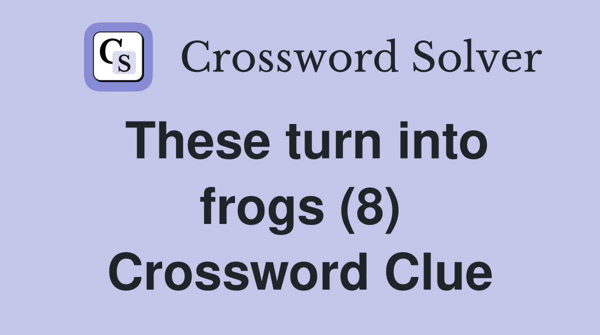 These turn into frogs (8) Crossword Clue