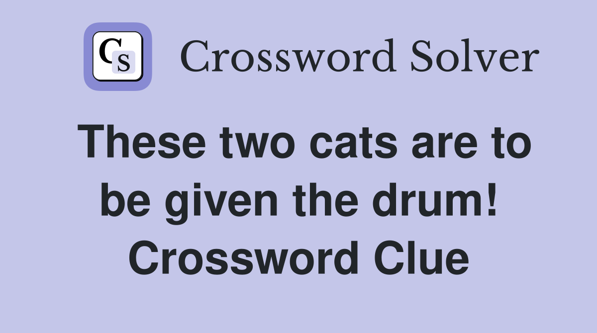 These two cats are to be given the drum! Crossword Clue