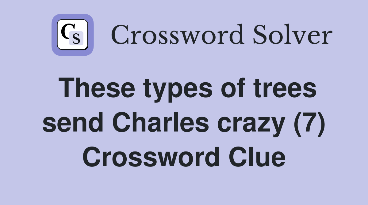 These types of trees send Charles crazy (7) Crossword Clue