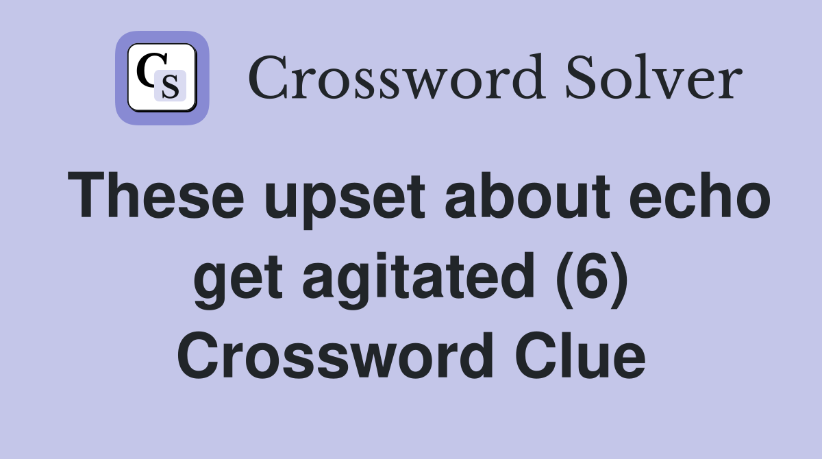 These upset about echo get agitated (6) Crossword Clue