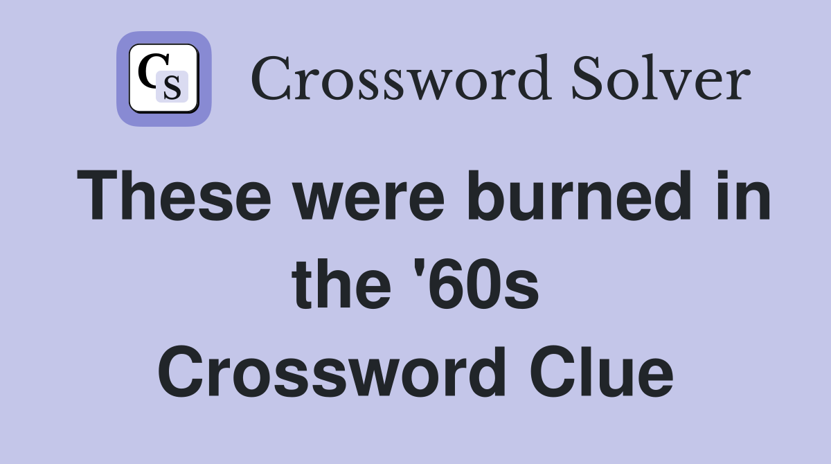 These were burned in the '60s Crossword Clue