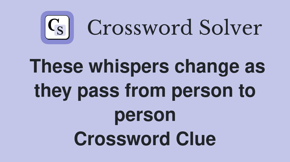 These whispers change as they pass from person to person Crossword Clue