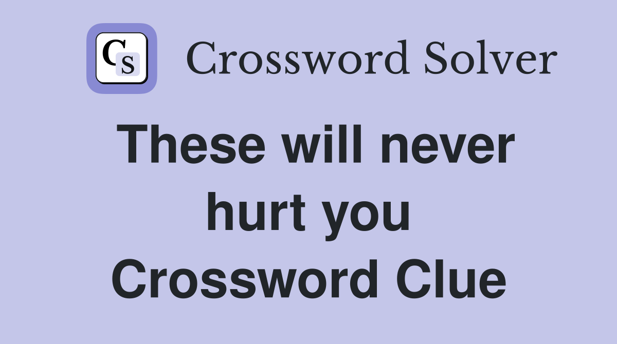 These will never hurt you Crossword Clue