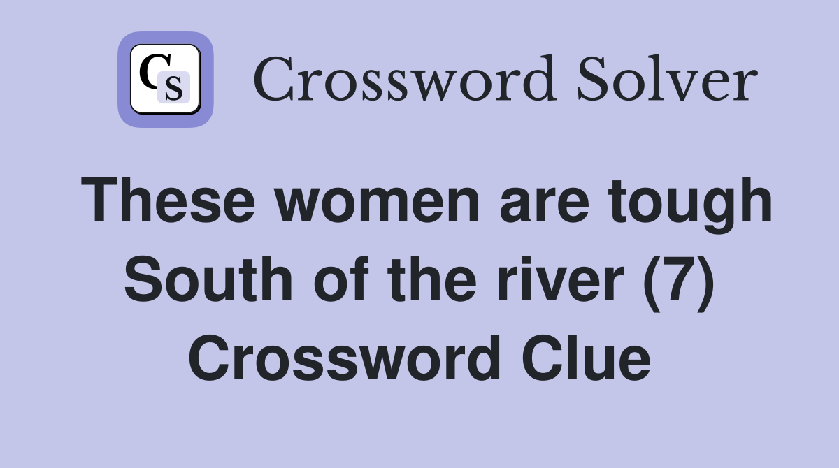 These women are tough South of the river (7) Crossword Clue