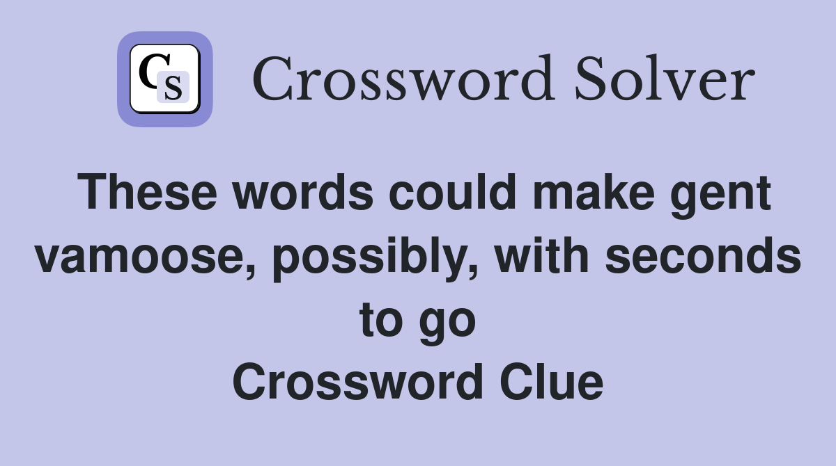 These words could make gent vamoose, possibly, with seconds to go Crossword Clue