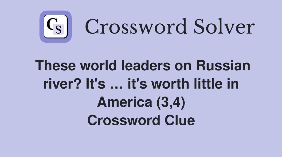 These world leaders on Russian river? It's … it's worth little in America (3,4) Crossword Clue