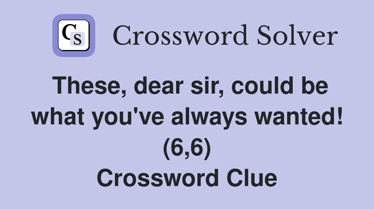 These, dear sir, could be what you've always wanted! (6,6) Crossword Clue