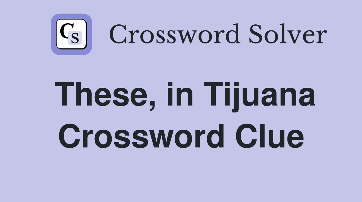 These, in Tijuana Crossword Clue