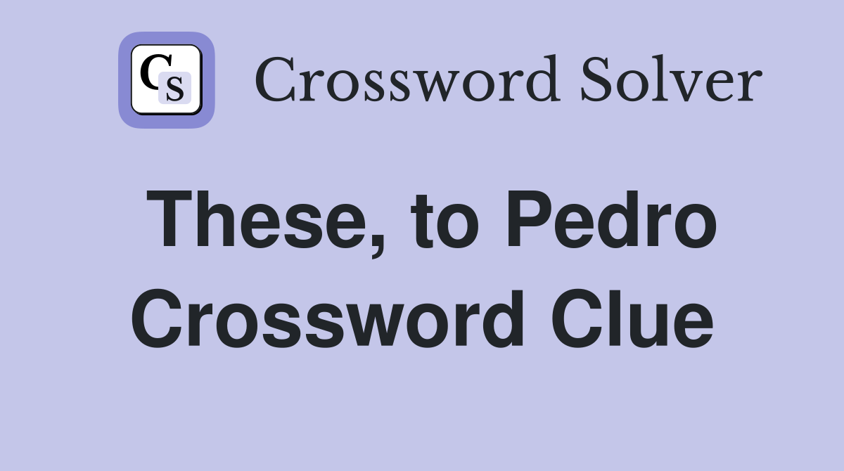 These, to Pedro Crossword Clue