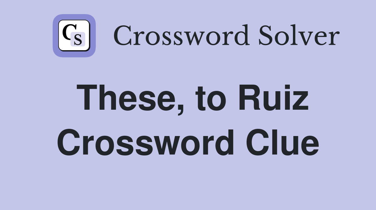 These, to Ruiz Crossword Clue