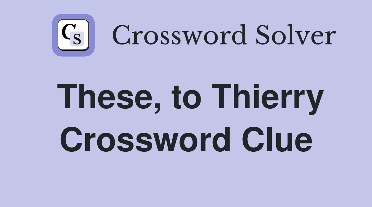 These, to Thierry Crossword Clue
