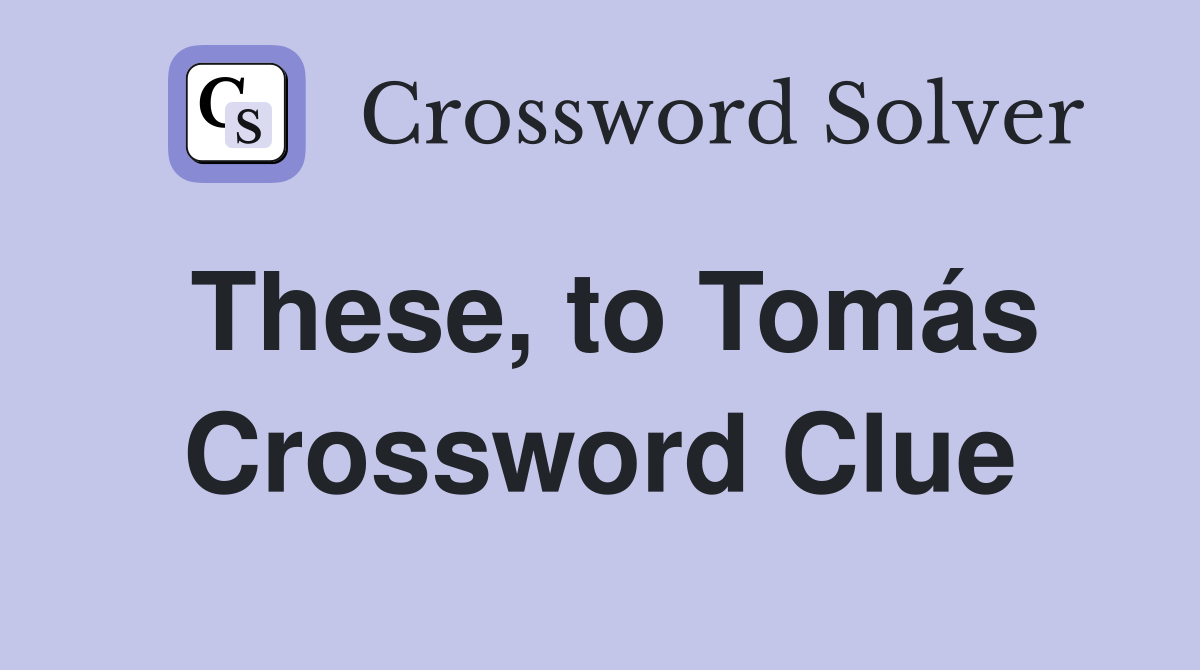 These, to Tomás Crossword Clue