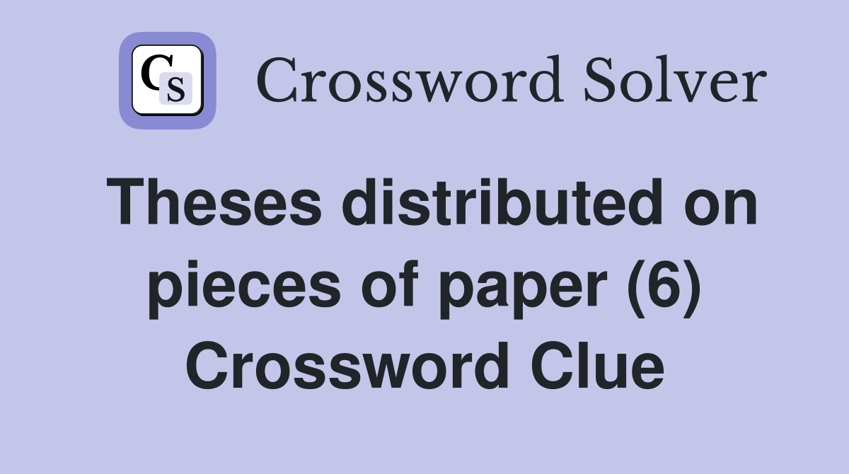 Theses distributed on pieces of paper (6) Crossword Clue