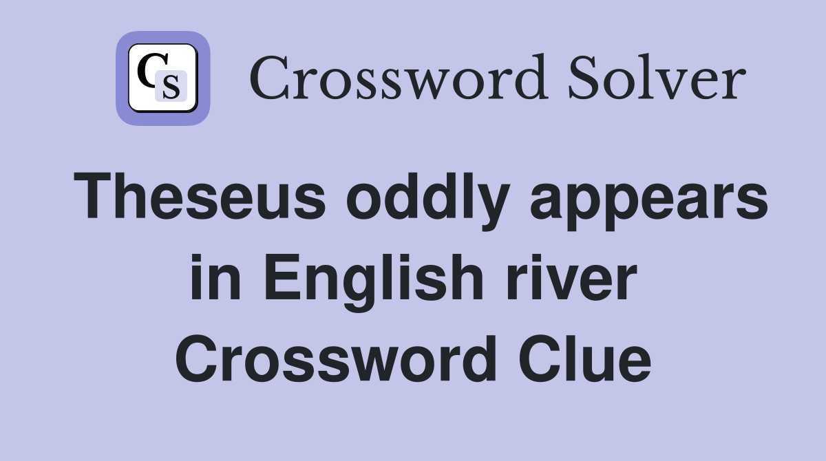 Theseus oddly appears in English river Crossword Clue