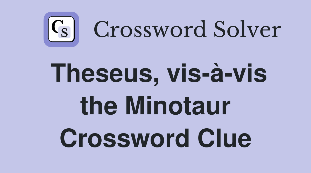 Theseus, vis-à-vis the Minotaur Crossword Clue