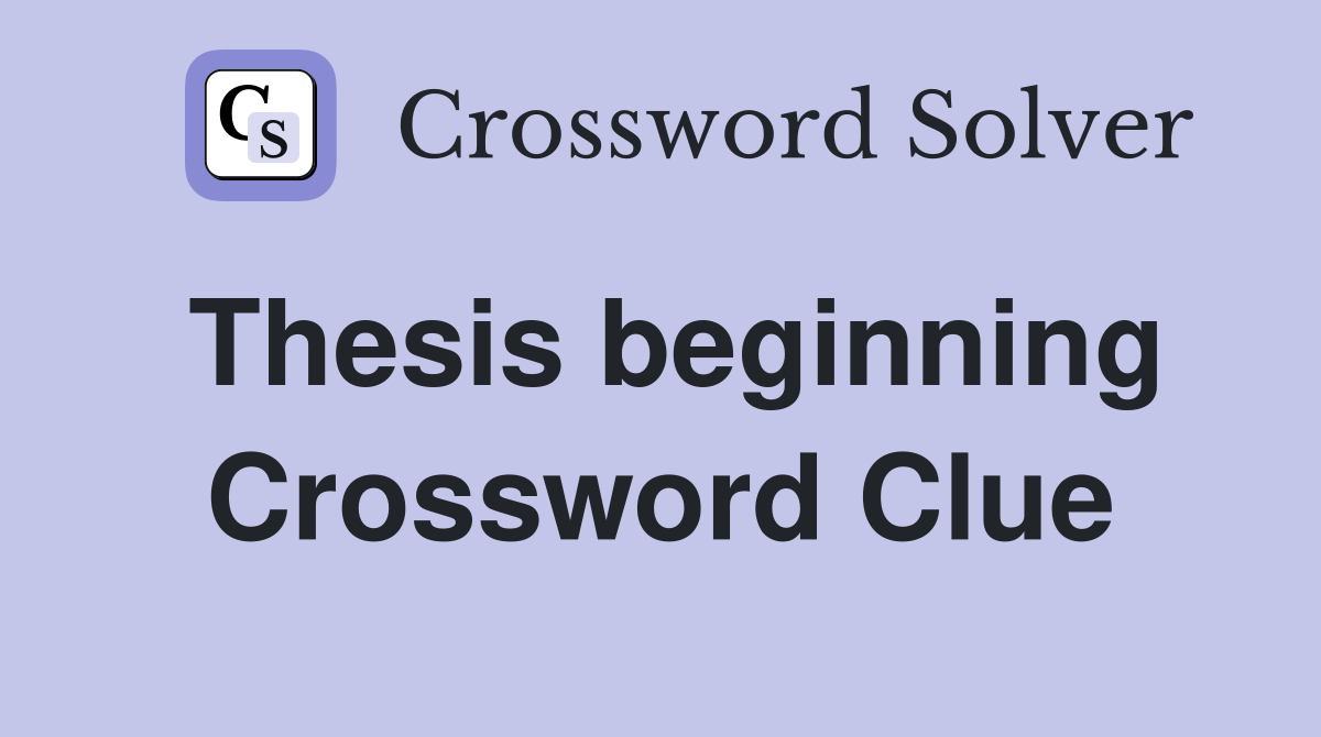 Thesis beginning Crossword Clue