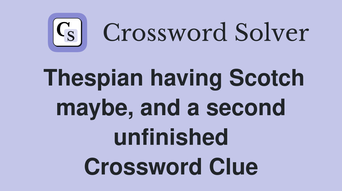 Thespian having Scotch maybe, and a second unfinished Crossword Clue