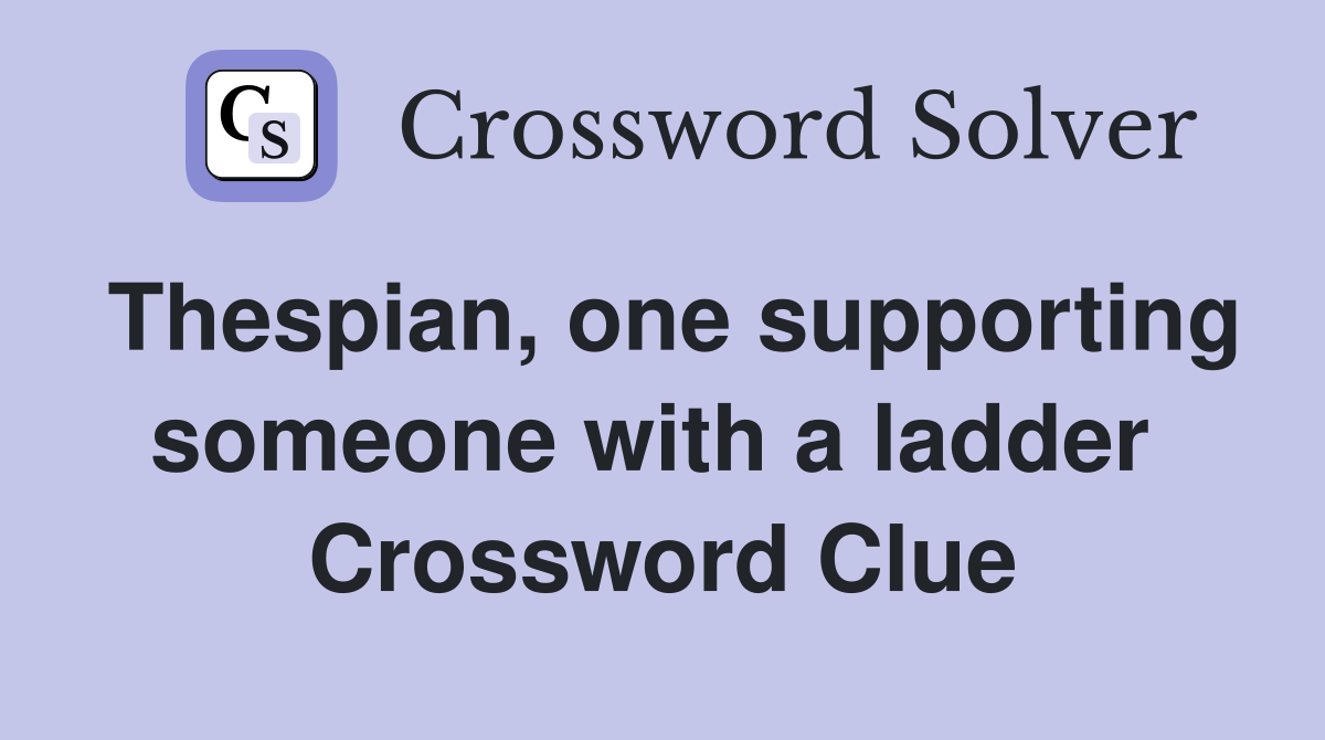 Thespian, one supporting someone with a ladder  Crossword Clue