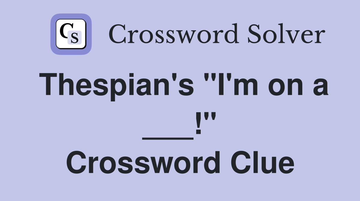 Thespian's "I'm on a ___!" Crossword Clue