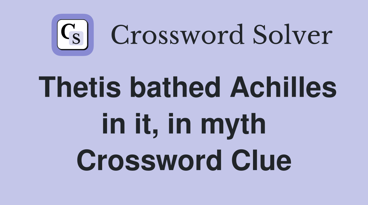 Thetis bathed Achilles in it, in myth Crossword Clue