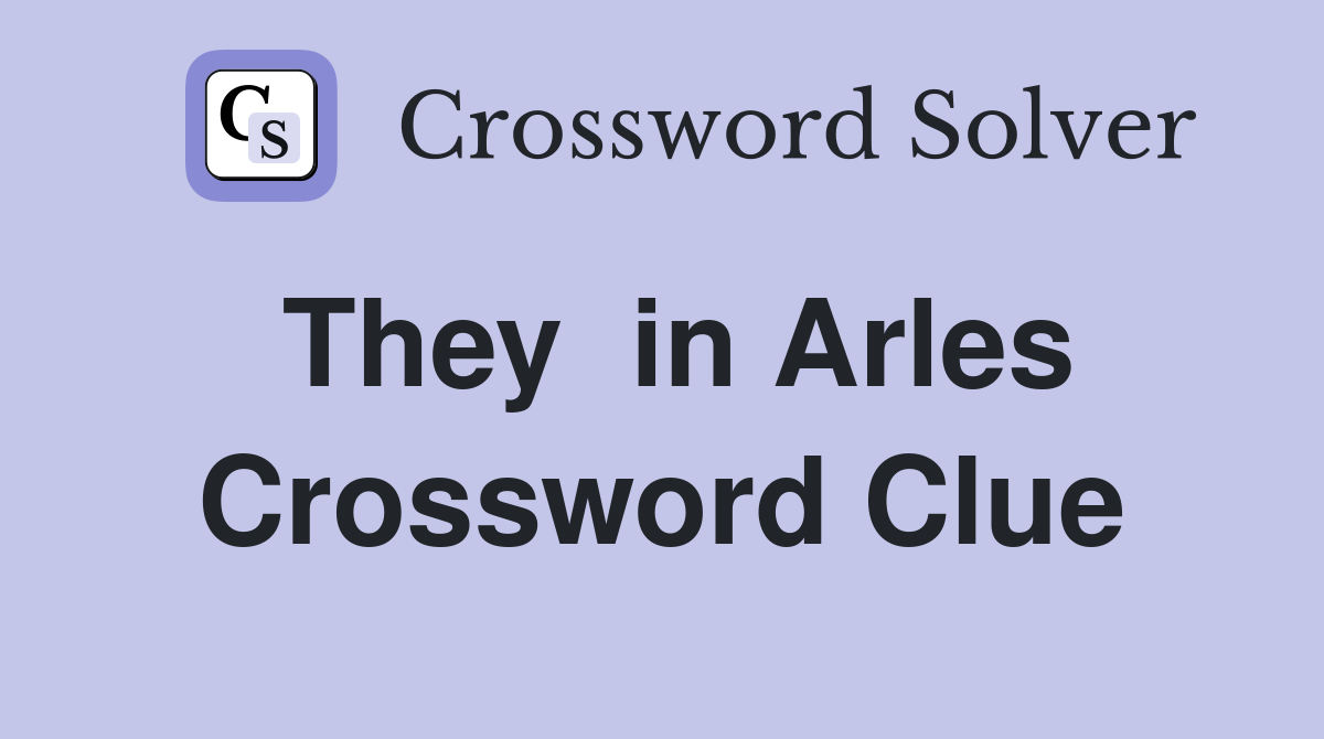 They  in Arles Crossword Clue