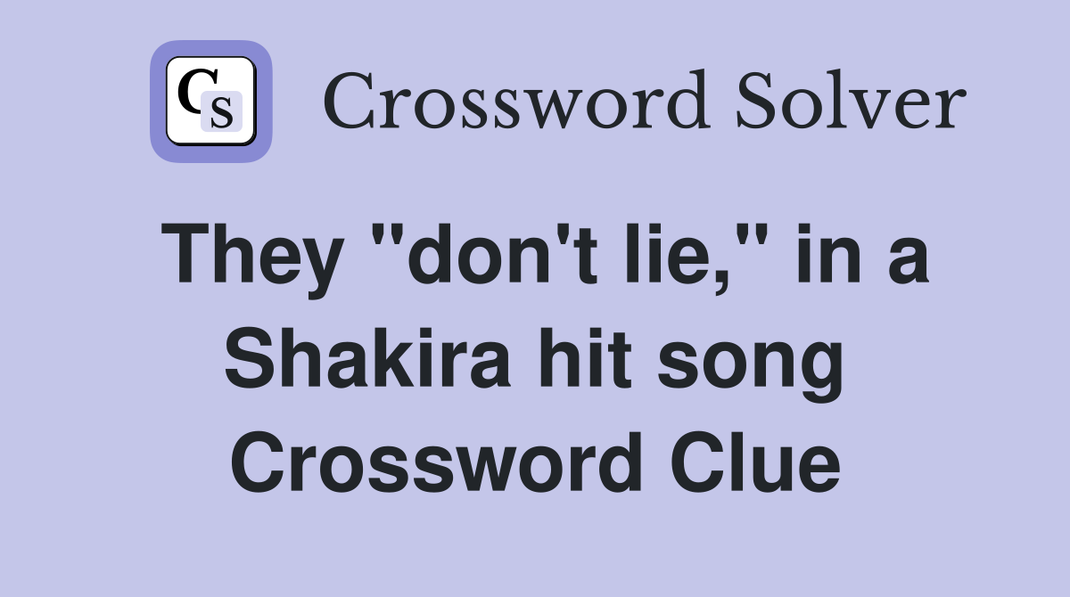 They "don't lie," in a Shakira hit song Crossword Clue