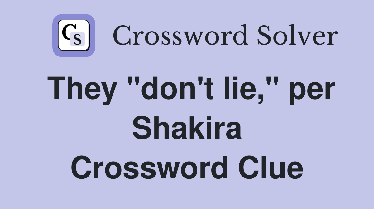 They "don't lie," per Shakira Crossword Clue