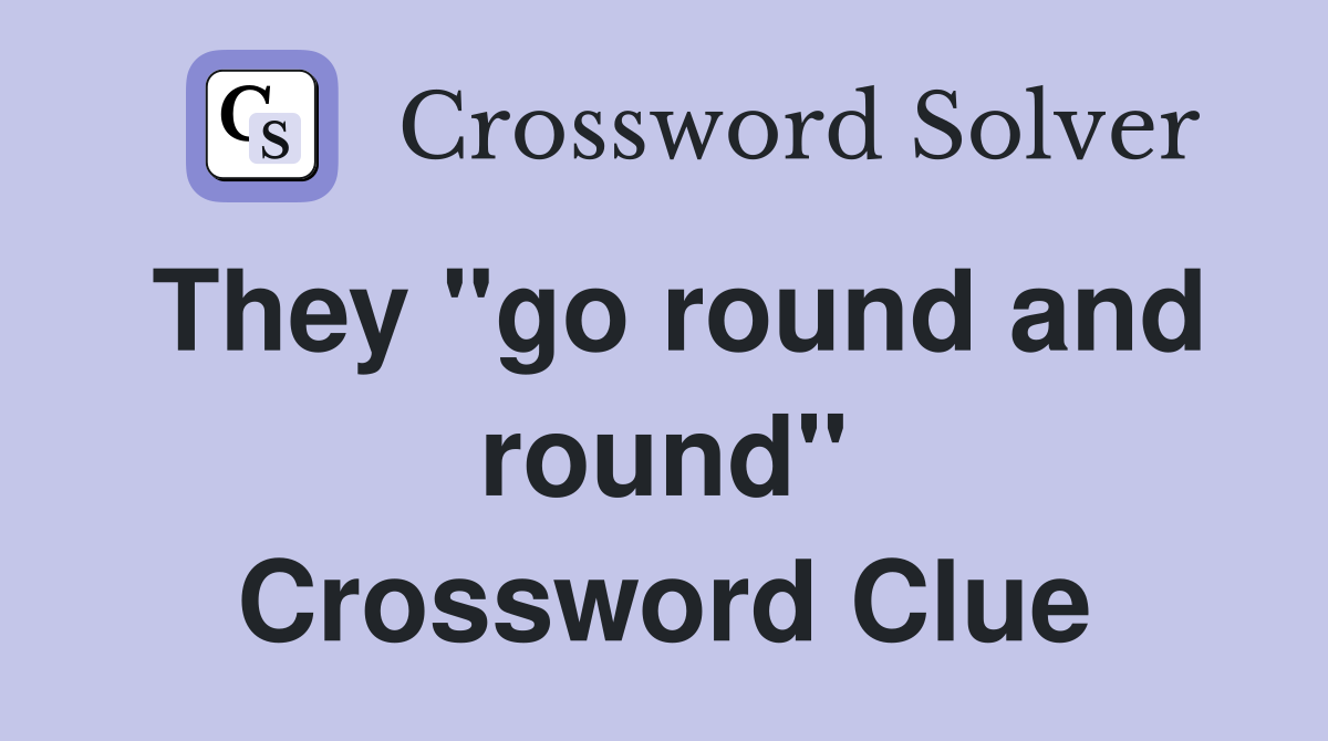 They "go round and round" Crossword Clue