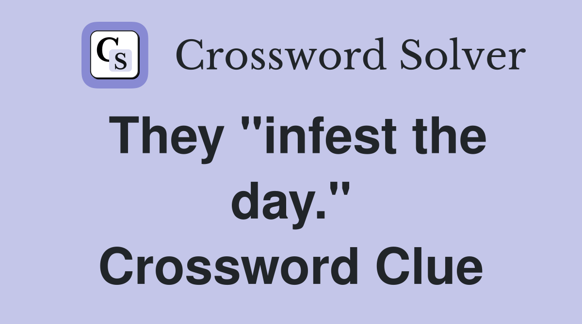 They "infest the day." Crossword Clue