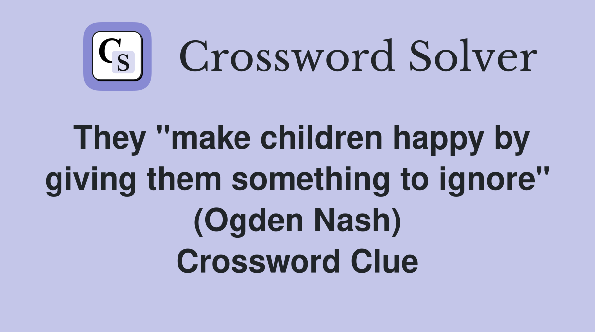 They "make children happy by giving them something to ignore" (Ogden Nash) Crossword Clue